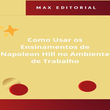 Como Usar os Ensinamentos de Napoleon Hill no Ambiente de Trabalho - Max Editorial