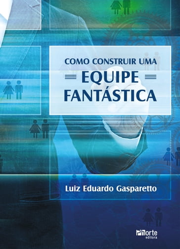 Como construir uma equipe fantástica - Luiz Eduardo Gasparetto