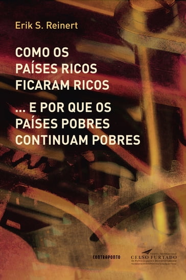 Como os países ricos ficaram ricos ... e por que os países pobres continuam pobres - Erik S. Reinert