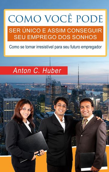 Como você pode ser único e assim conseguir seu emprego dos sonhos - Anton C. Huber