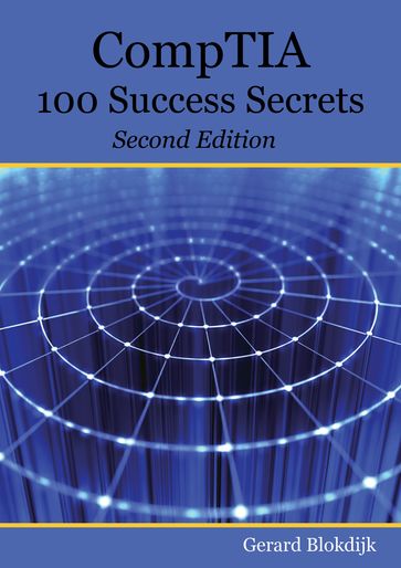 CompTIA 100 Success Secrets - Start your IT career now with CompTIA Certification, validate your knowledge and skills in IT - Second Edition - Gerard Blokdijk