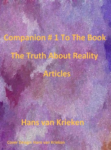 Companion #1 To The Book The Truth About Reality; Articles - Hans van Krieken