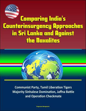 Comparing India's Counterinsurgency Approaches in Sri Lanka and Against the Naxalites: Communist Party, Tamil Liberation Tigers, Majority Sinhalese Domination, Jaffna Battle and Operation Checkmate - Progressive Management
