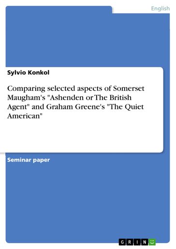 Comparing selected aspects of Somerset Maugham's 'Ashenden or The British Agent' and Graham Greene's 'The Quiet American' - Sylvio Konkol