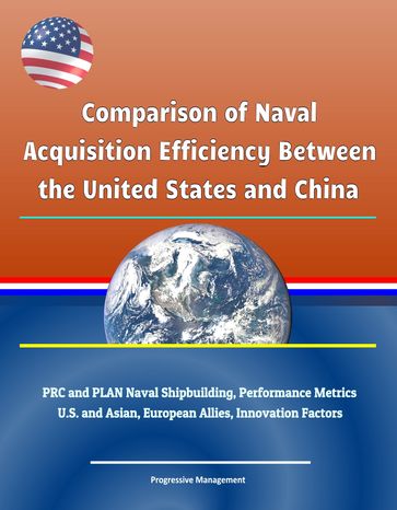 Comparison of Naval Acquisition Efficiency Between the United States and China: PRC and PLAN Naval Shipbuilding, Performance Metrics, U.S. and Asian, European Allies, Innovation Factors - Progressive Management