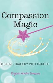 Compassion Magic: Turning Tragic into Triumph