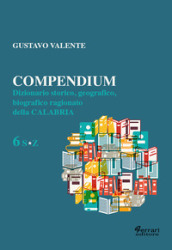 Compendium. Dizionario storico, geografico, biografico, ragionato della Calabria. 6.