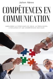 Compétences en communication: Améliorez la confiance en vous, la persuasion, l