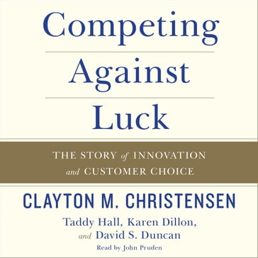 Competing Against Luck - Clayton M. Christensen - Taddy Hall - Karen Dillon - David S. Duncan