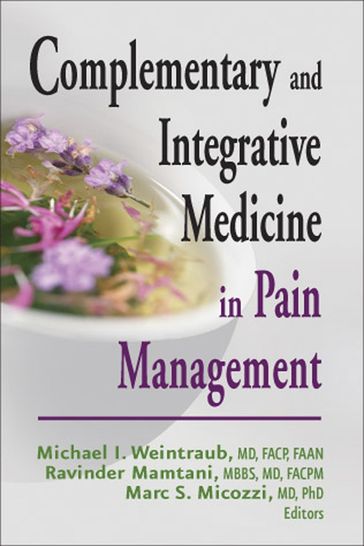 Complementary and Integrative Medicine in Pain Management - Marc S. Micozzi - MSc - MBBS - Ravinder Mamtani - FAAN - FACP - PhD - MD - Michael I. Weintraub