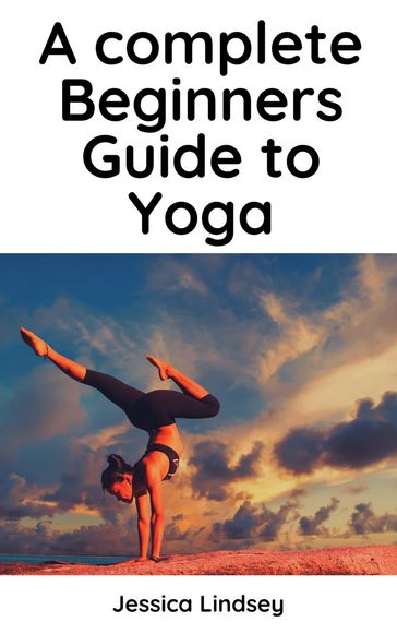 A Complete Beginners Guide to Yoga - Jessica Lindsey