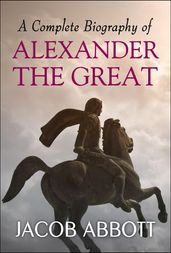 A Complete Biography of Alexander the Great