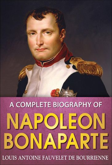 A Complete Biography of Napoleon Bonaparte - Louis Antoine Bourrienne - GP Editors