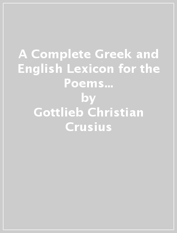 A Complete Greek and English Lexicon for the Poems of Homer and the Homeridae, Tr. by H. Smith, Revised and Ed. by T.K. Arnold - Gottlieb Christian Crusius