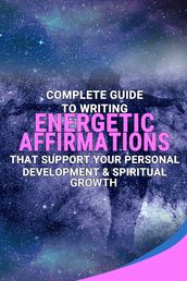 Complete Guide To Writing Energetic Affirmations That Support Your Personal Development & Spiritual Growth