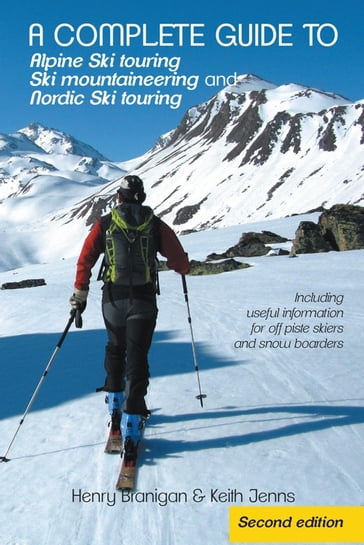 A Complete Guide to Alpine Ski Touring Ski Mountaineering and Nordic Ski Touring - Henry Branigan - Keith Jenns