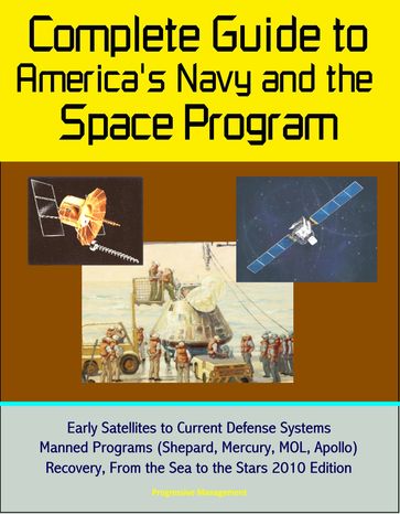 Complete Guide to America's Navy and the Space Program: Early Satellites to Current Defense Systems, Manned Programs (Shepard, Mercury, MOL, Apollo), Recovery, From the Sea to the Stars 2010 Edition - Progressive Management