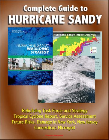 Complete Guide to Hurricane Sandy: Rebuilding Task Force and Strategy, Tropical Cyclone Report, Service Assessment, Future Risks, Damage in New York, New Jersey, Connecticut, Microgrid - Progressive Management