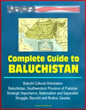 Complete Guide to Baluchistan: Baluchi Cultural Orientation, Balochistan, Southwestern Province of Pakistan, Strategic Importance, Nationalism and Separatist Struggle, Baruchi and Brahui, Gwadar