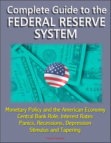 Complete Guide to the Federal Reserve System: Monetary Policy and the American Economy, Central Bank Role, Interest Rates, Panics, Recessions, Depression, Stimulus and Tapering - Progressive Management
