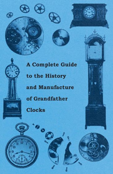 A Complete Guide to the History and Manufacture of Grandfather Clocks - ANON