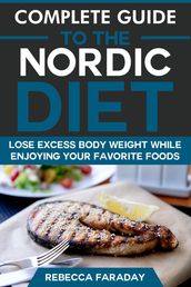 Complete Guide to the Nordic Diet: Lose Excess Body Weight While Enjoying Your Favorite Foods