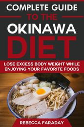 Complete Guide to the Okinawa Diet: Lose Excess Body Weight While Enjoying Your Favorite Foods