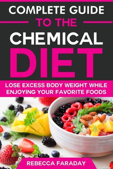 Complete Guide to the Chemical Diet: Lose Excess Body Weight While Enjoying Your Favorite Foods - Rebecca Faraday