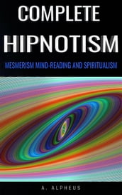 Complete Hypnotism: Mesmerism, Mind-Reading and Spiritualism