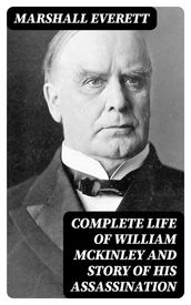 Complete Life of William McKinley and Story of His Assassination