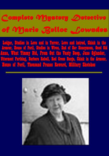 Complete Mystery Detective- Lodger Studies in Love and in Terror hatred Chink in the Armour House of Peril Studies in Wives, End of Her Honeymoon Good Old Anna What Timmy Did From Out the Vasty Deep Jane Oglander Uttermost Farthing - Marie Belloc Lowndes