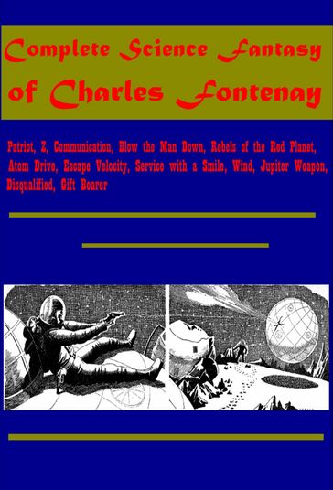 Complete Science Fantasy- Patriot, Z, Communication, Blow the Man Down, Rebels of the Red Planet, Atom Drive, Escape Velocity, Service with a Smile, Wind, Jupiter Weapon, Disqualified, Gift Bearer - Charles Fontenay