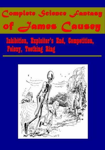 Complete Science Fantasy of James Causey - Inhibition, Exploiter's End, Competition, Felony, Teething Ring - James Causey