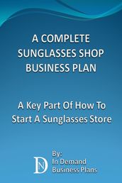 A Complete Sunglasses Shop Business Plan: A Key Part Of How To Start A Sunglasses Store
