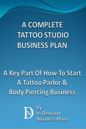 A Complete Tattoo Studio Business Plan: A Key Part Of How To Start A Tattoo Parlor & Body Piercing Business
