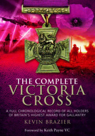 Complete Victoria Cross: A Full Chronological Record of All Holders of Britain's Highest Award for Gallantry - Kevin Brazier