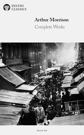 Complete Works of Arthur Morrison (Delphi Classics)