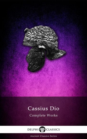 Complete Works of Cassius Dio (Delphi Classics) - Cassius Dio - Delphi Classics