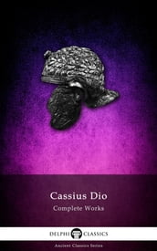 Complete Works of Cassius Dio (Delphi Classics)