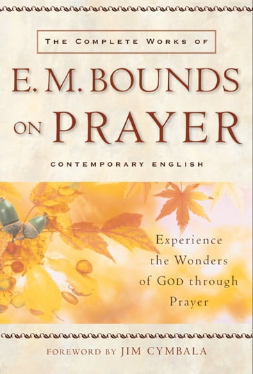 Complete Works of E. M. Bounds on Prayer, The - E. M. Bounds