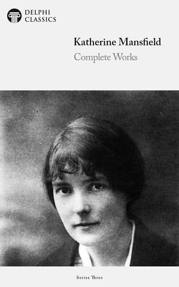 Complete Works of Katherine Mansfield (Delphi Classics) - Delphi Classics - Mansfield Katherine