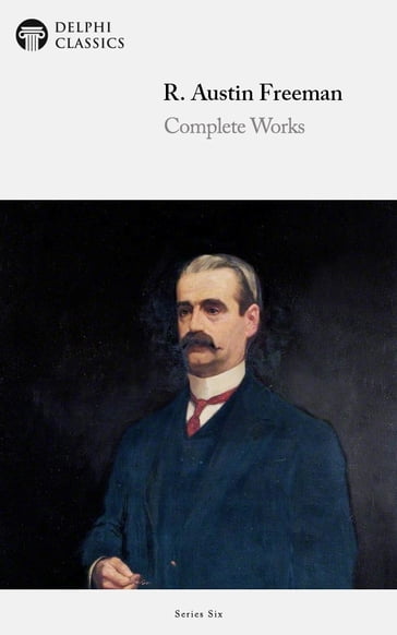 Complete Works of R. Austin Freeman (Delphi Classics) - Delphi Classics - Richard Austin Freeman