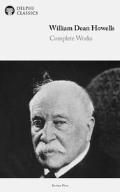 Complete Works of William Dean Howells (Delphi Classics)