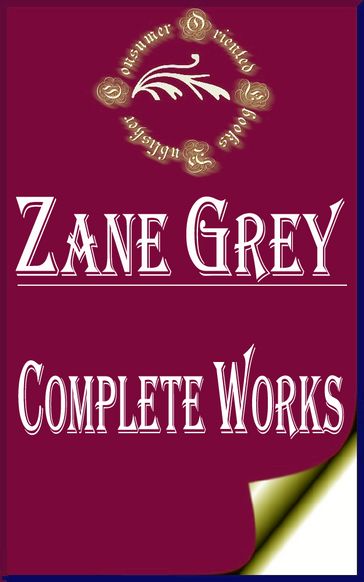 Complete Works of Zane Grey "American Author of Popular Western Adventure Novels and Stories" - Zane Grey