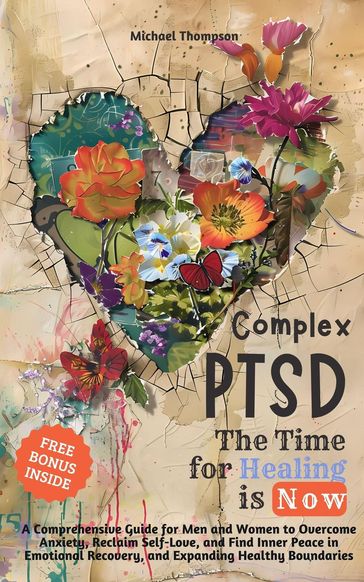 Complex PTSD - The Time for Healing is Now: A Comprehensive Guide for Men and Women to Overcome Anxiety, Reclaim Self-Love, and Find Inner Peace in Emotional Recovery and Expanding Healthy Boundaries - Michael Thompson