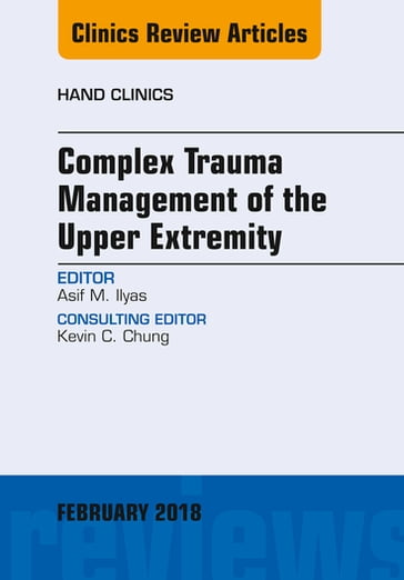 Complex Trauma Management of the Upper Extremity, An Issue of Hand Clinics - Asif M. Ilyas - MD - FACS