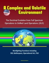 A Complex and Volatile Environment: The Doctrinal Evolution from Full Spectrum Operations to Unified Land Operations (ULO) - Warfighting Functions Including ISR, Battlespace, Operational Art, FSO