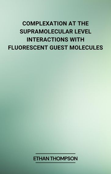 Complexation at the Supramolecular Level: Interactions with Fluorescent Guest Molecules - Ethan Thompson