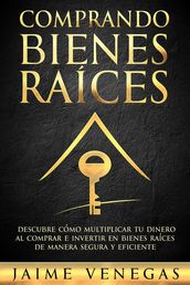 Comprando Bienes Raíces: Descubre cómo Multiplicar tu Dinero al Comprar e Invertir en Bienes Raíces de Manera Segura y Eficiente