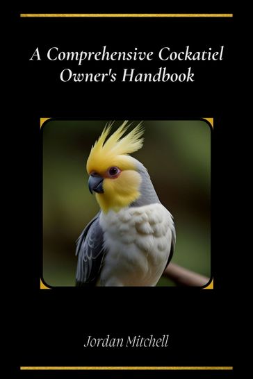 A Comprehensive Cockatiel Owner's Handbook - Jordan Mitchell